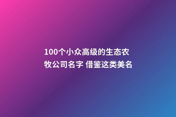 100个小众高级的生态农牧公司名字 借鉴这类美名-第1张-公司起名-玄机派